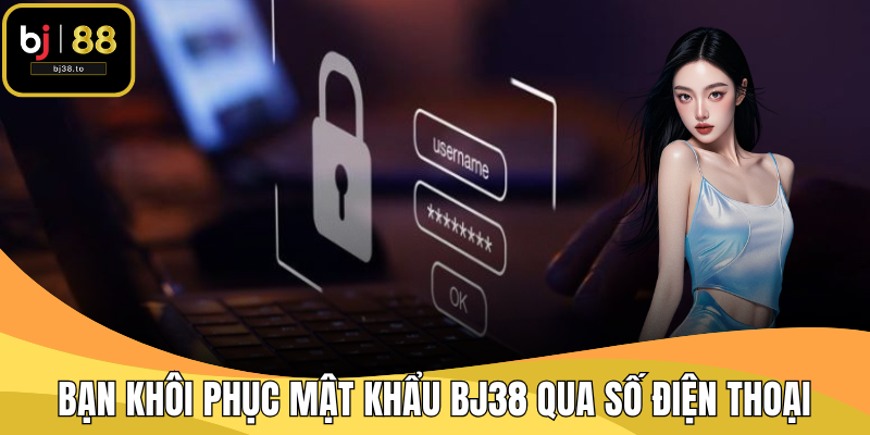 Bạn có thể khôi phục mật khẩu tại BJ38 qua số điện thoại