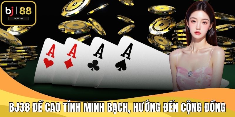 BJ38 đề cao tính minh bạch, hướng đến cộng đồng cá cược văn minh