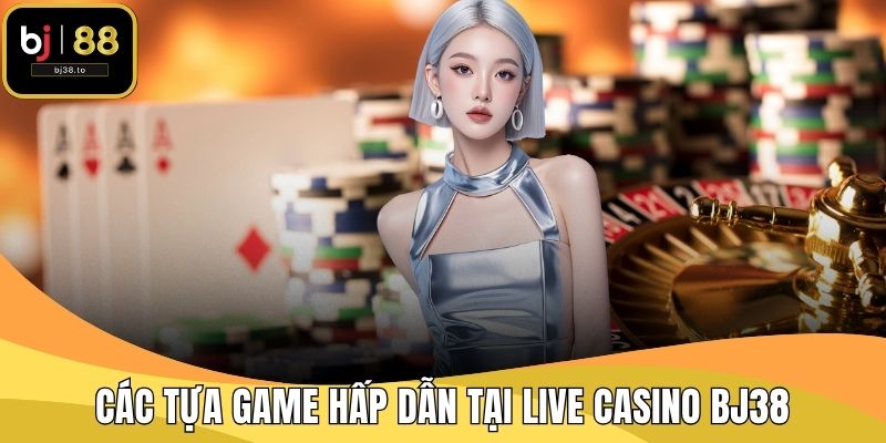 Các tựa game hấp dẫn tại Live Casino BJ38