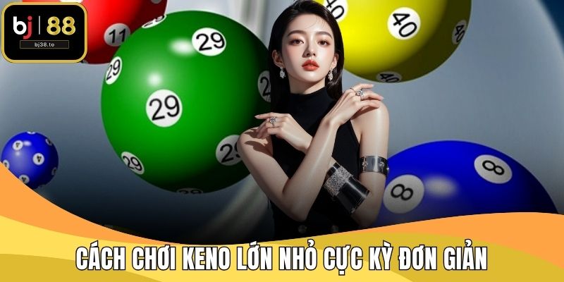 Cách chơi keno lớn nhỏ cực kỳ đơn giản