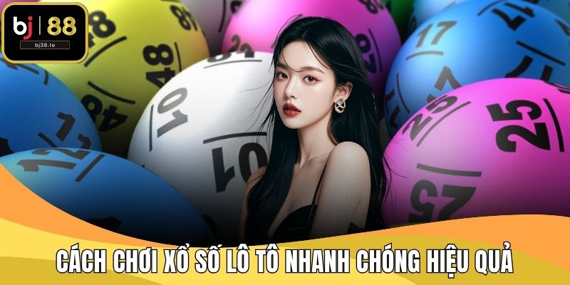 Cách chơi xổ số lô tô nhanh chóng hiệu quả