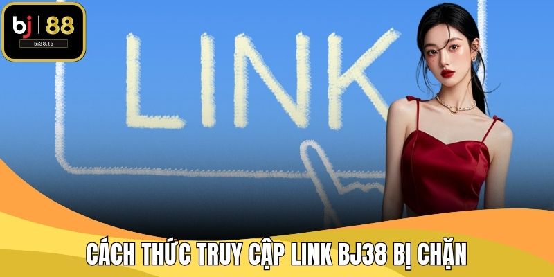 Cách thức truy cập link BJ38 bị chặn