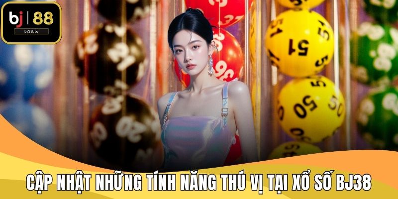 Cập nhật những tính năng thú vị tại xổ số BJ38