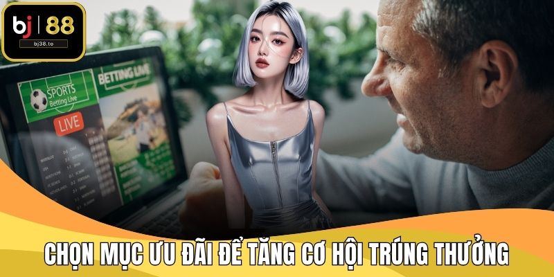Chọn mục ưu đãi để tăng cơ hội trúng thưởng
