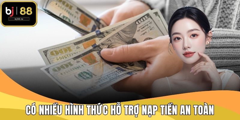Có nhiều hình thức hỗ trợ nạp tiền an toàn