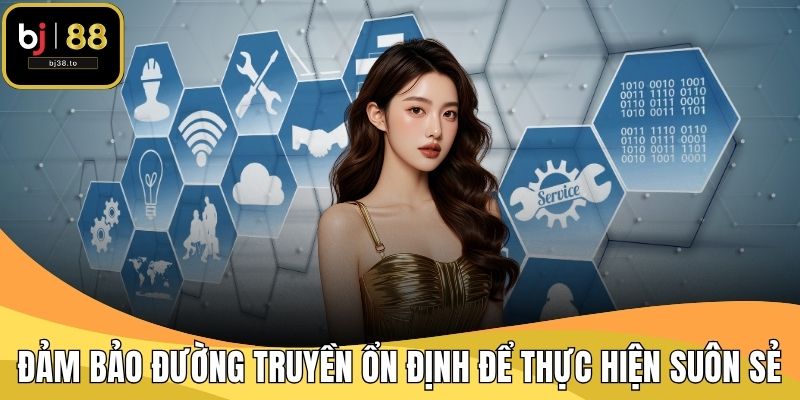 Đảm bảo đường truyền ổn định để quá trình thực hiện suôn sẻ