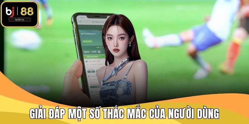 Giải đáp một số thắc mắc của người dùng