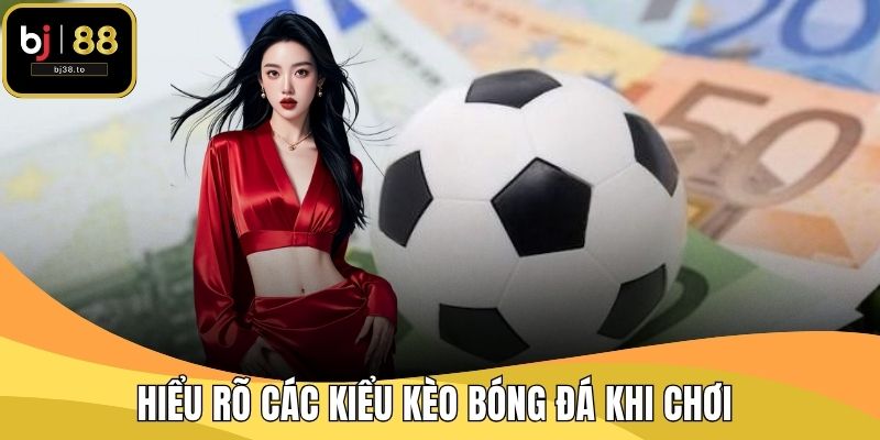 Hiểu rõ các kiểu kèo bóng đá khi chơi