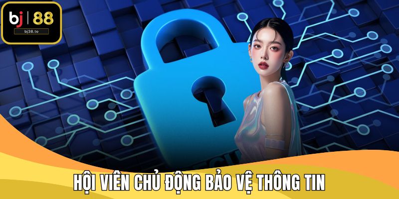 Hội viên chủ động bảo vệ thông tin
