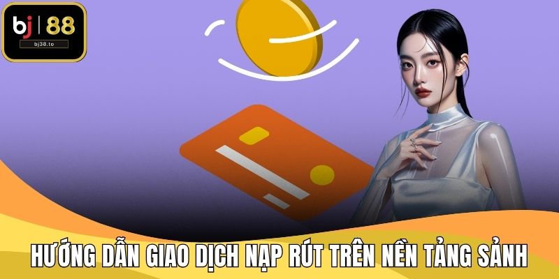 Hướng dẫn giao dịch nạp rút trên nền tảng sảnh