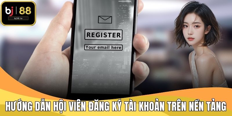 Hướng dẫn hội viên đăng ký nhanh tài khoản trên nền tảng