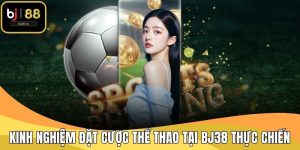 Kinh Nghiệm Đặt Cược Thể Thao Tại BJ38 Thực Chiến