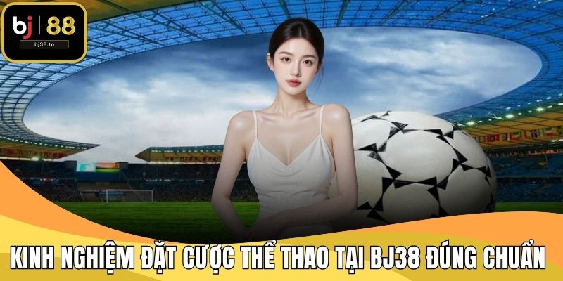 Kinh nghiệm đặt cược thể thao tại BJ38 đúng chuẩn 