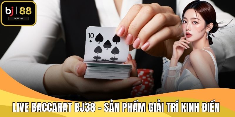 Live Baccarat BJ38 - Sản Phẩm Giải Trí Kinh Điển
