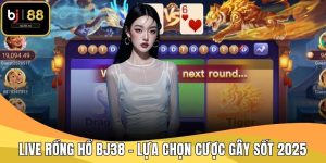 Live Rồng Hổ BJ38 - Lựa Chọn Cược Gây Sốt 2025