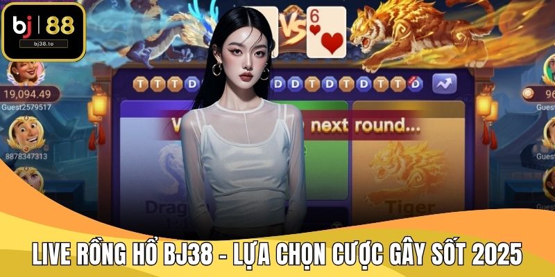 Live Rồng Hổ BJ38 - Lựa Chọn Cược Gây Sốt 2025