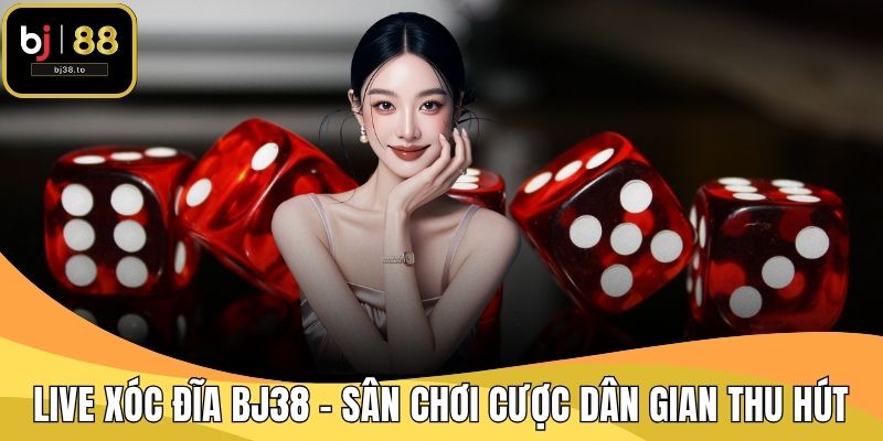 Live Xóc Đĩa BJ38 - Sân Chơi Cược Dân Gian Thu Hút