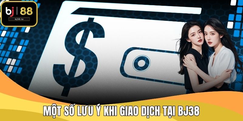 Một số lưu ý khi giao dịch tại BJ38