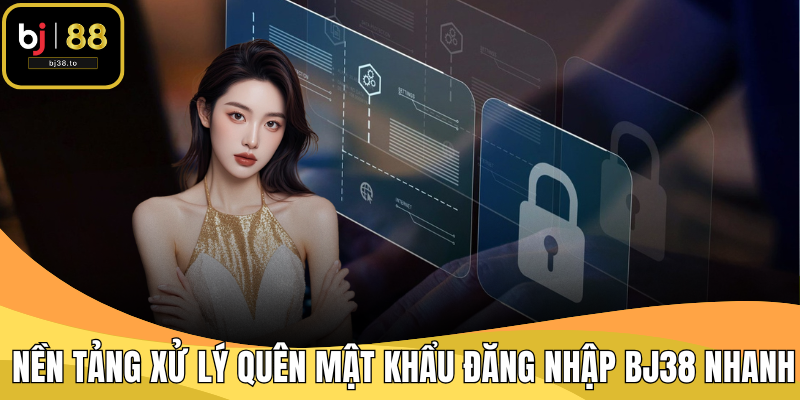 Nền tảng hỗ trợ người chơi quên mật khẩu đăng nhập BJ38 cực nhanh
