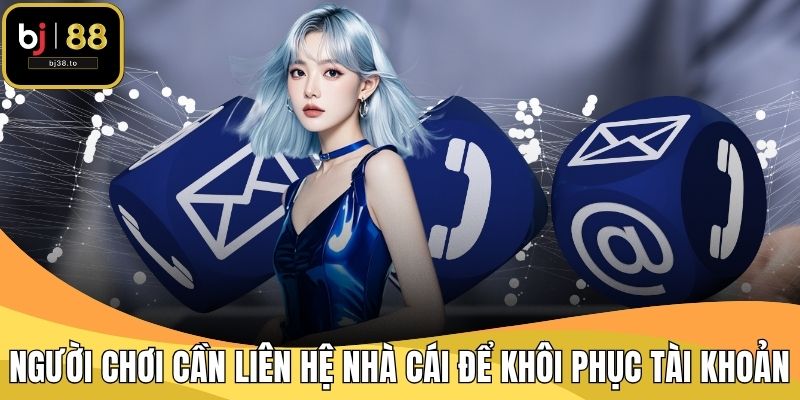 Người chơi cần liên hệ nhà cái để khôi phục tài khoản