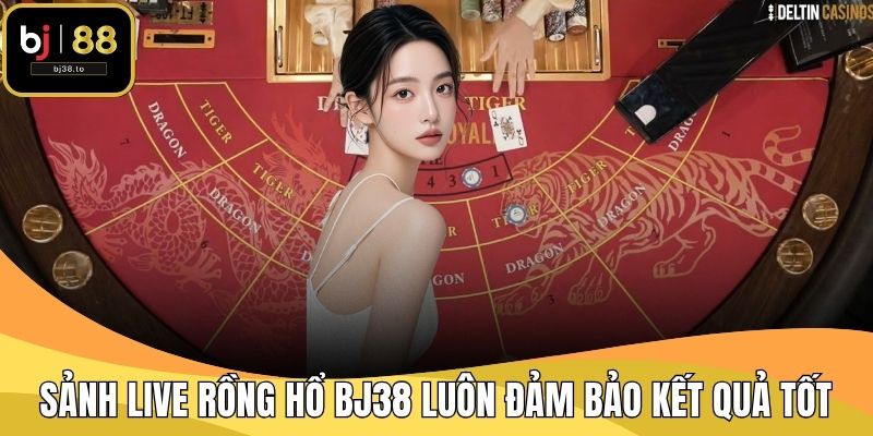 Sảnh Live Rồng Hổ BJ38 luôn đảm bảo kết quả tốt