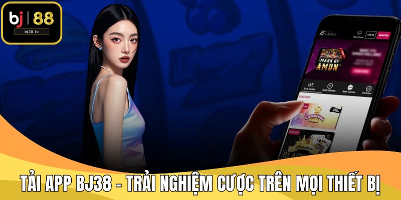 Tải App BJ38 – Trải Nghiệm Cược Trên Mọi Thiết Bị