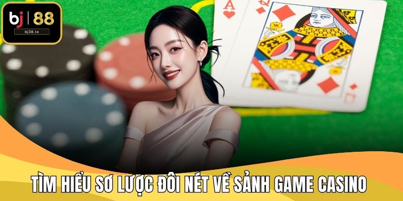 Tìm hiểu sơ lược đôi nét về sảnh game Casino 