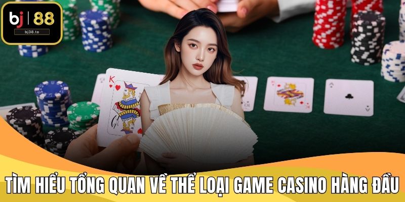 Tìm hiểu tổng quan về thể loại game casino hàng đầu