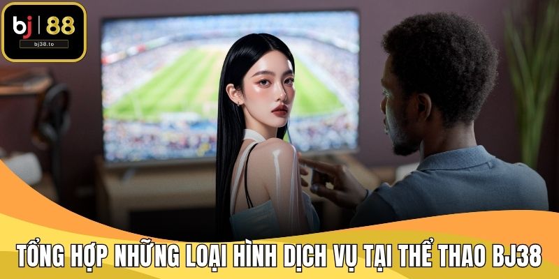Tổng hợp những loại hình dịch vụ tại thể thao BJ38