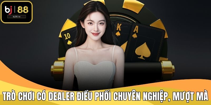 Trò chơi có dealer điều phối chuyên nghiệp, mượt mà