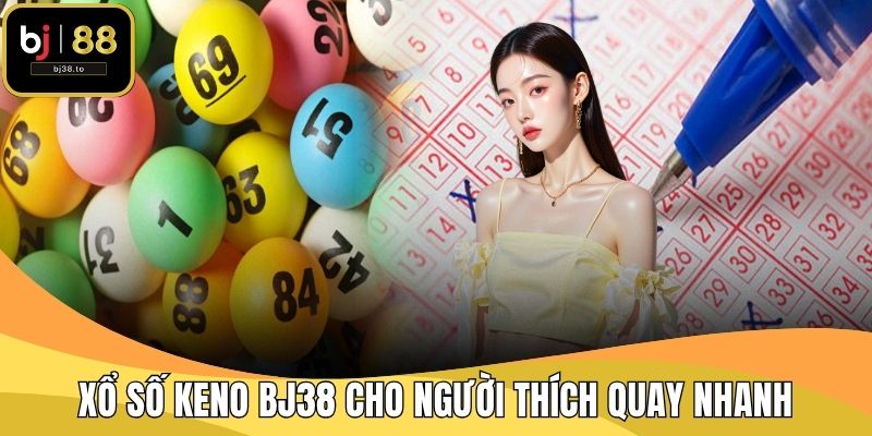 Xổ số keno BJ38 cho người thích quay nhanh