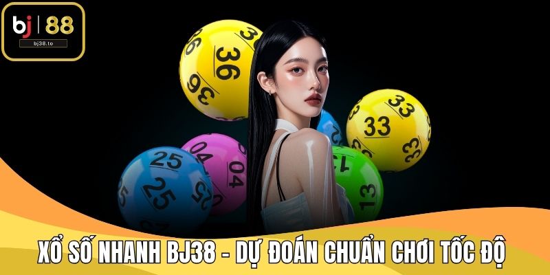 Xổ Số Nhanh BJ38 - Dự Đoán Chuẩn Chơi Tốc Độ